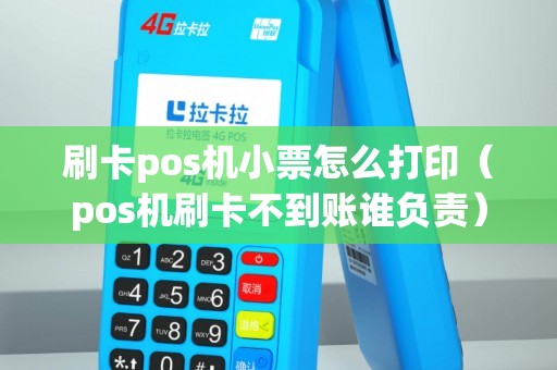 刷卡pos機(jī)小票怎么打印（pos機(jī)刷卡不到賬誰(shuí)負(fù)責(zé)）