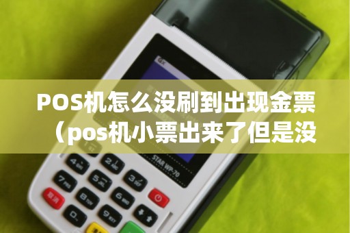 POS機(jī)怎么沒(méi)刷到出現(xiàn)金票（pos機(jī)小票出來(lái)了但是沒(méi)有錢）
